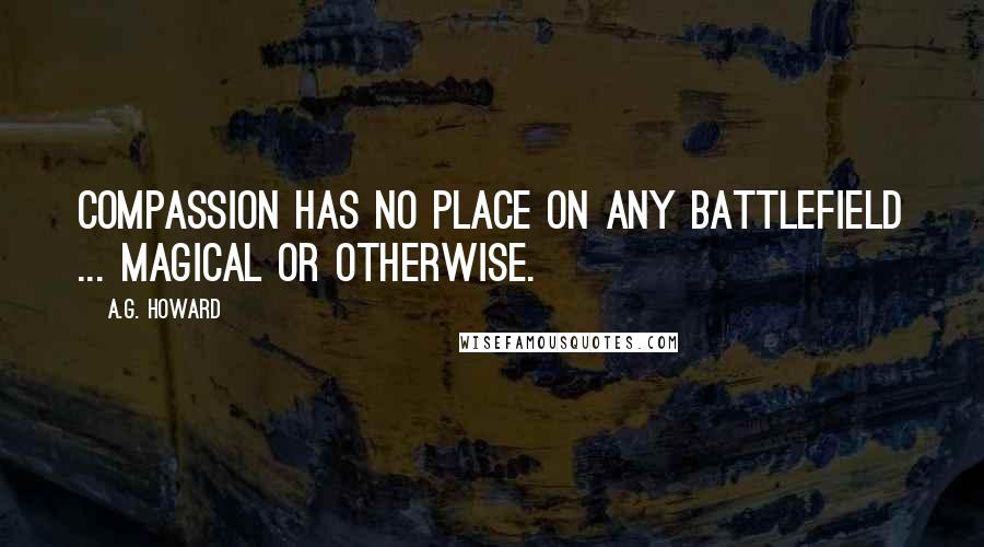 A.G. Howard quotes: Compassion has no place on any battlefield ... magical or otherwise.