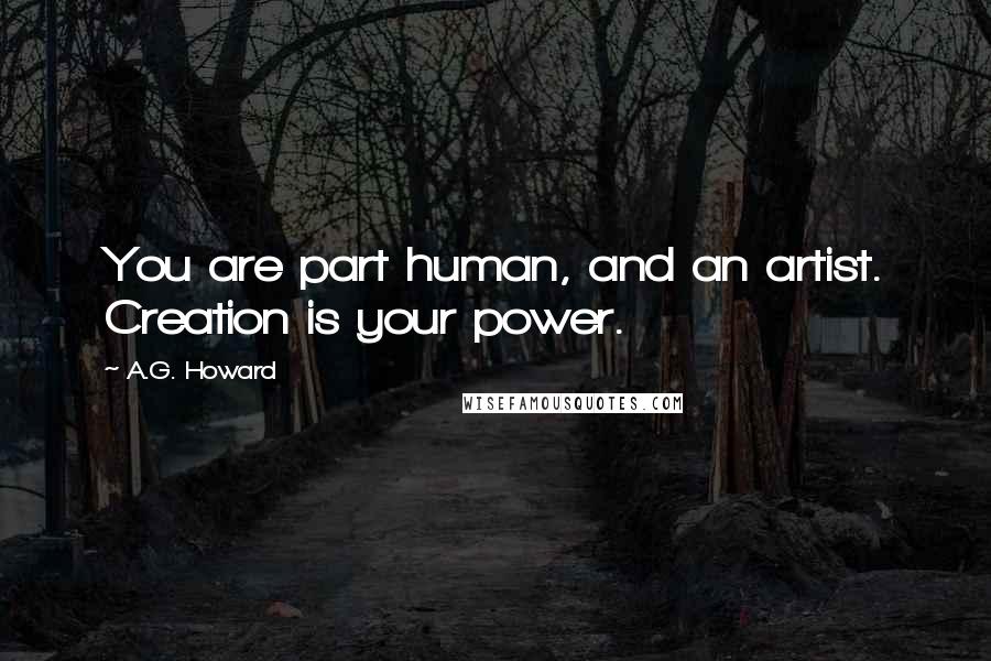 A.G. Howard quotes: You are part human, and an artist. Creation is your power.