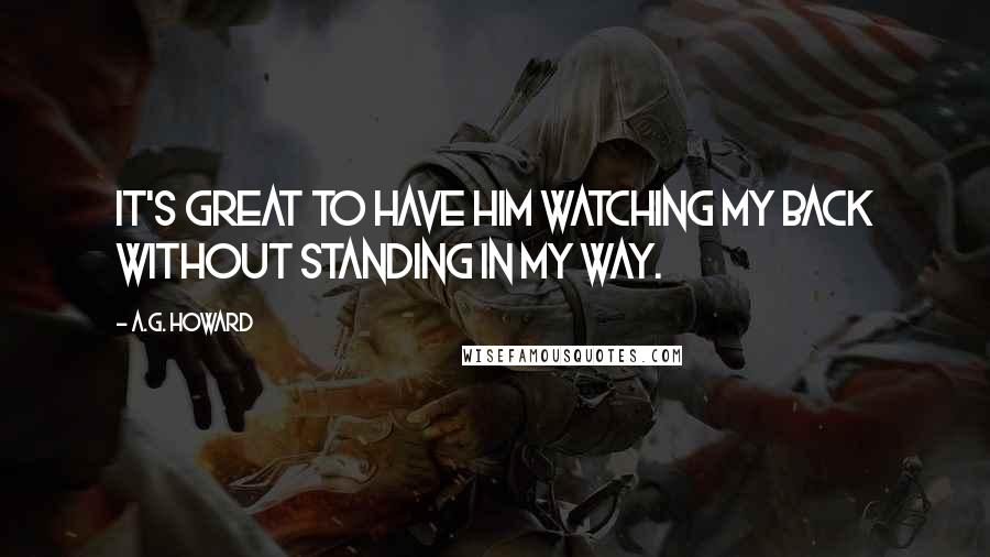 A.G. Howard quotes: It's great to have him watching my back without standing in my way.