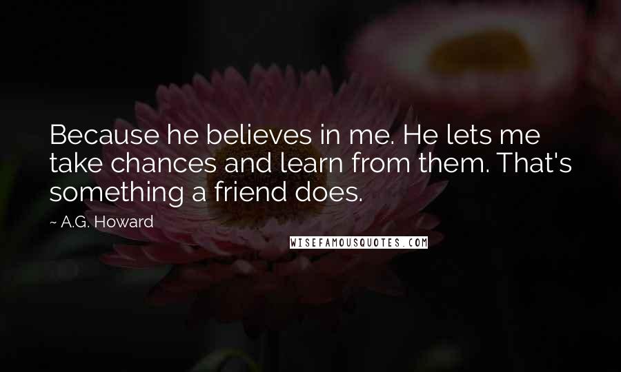 A.G. Howard quotes: Because he believes in me. He lets me take chances and learn from them. That's something a friend does.