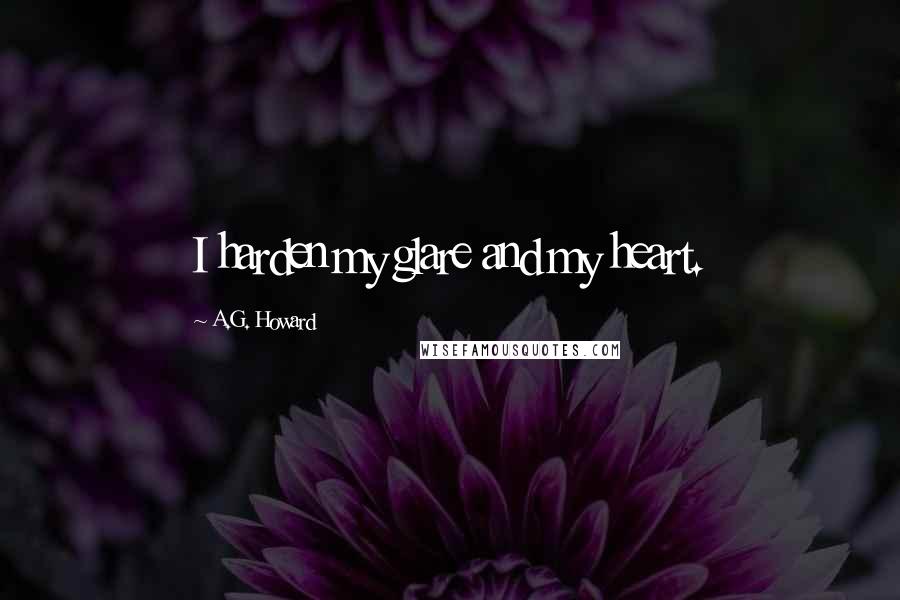 A.G. Howard quotes: I harden my glare and my heart.