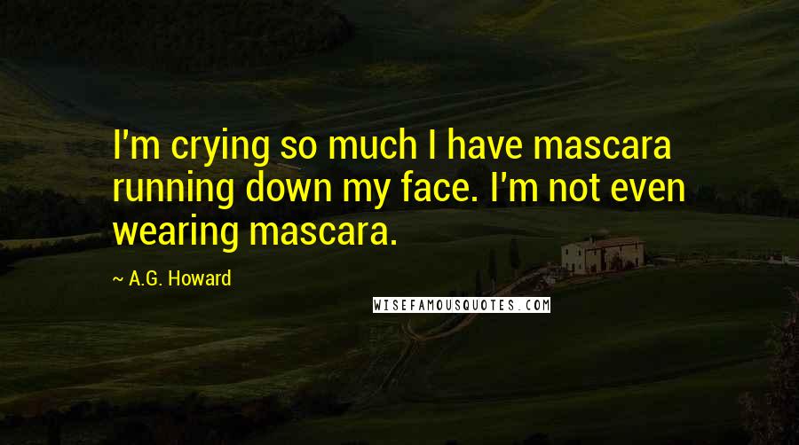 A.G. Howard quotes: I'm crying so much I have mascara running down my face. I'm not even wearing mascara.