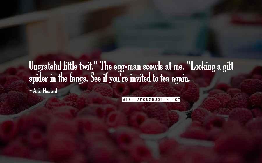 A.G. Howard quotes: Ungrateful little twit." The egg-man scowls at me. "Looking a gift spider in the fangs. See if you're invited to tea again.