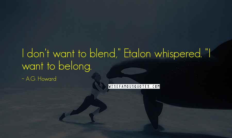 A.G. Howard quotes: I don't want to blend," Etalon whispered. "I want to belong.