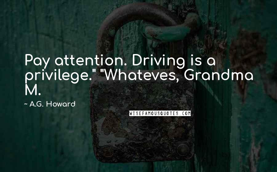A.G. Howard quotes: Pay attention. Driving is a privilege." "Whateves, Grandma M.