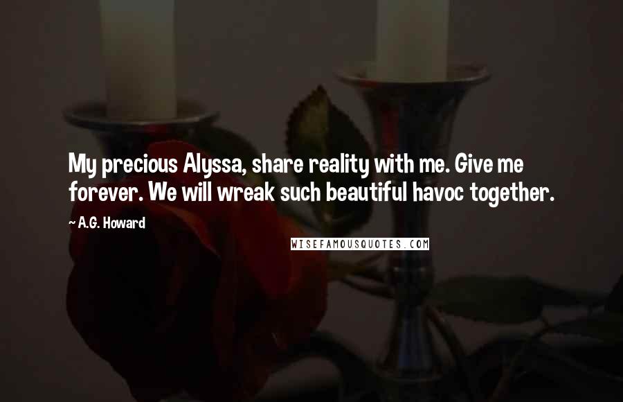 A.G. Howard quotes: My precious Alyssa, share reality with me. Give me forever. We will wreak such beautiful havoc together.