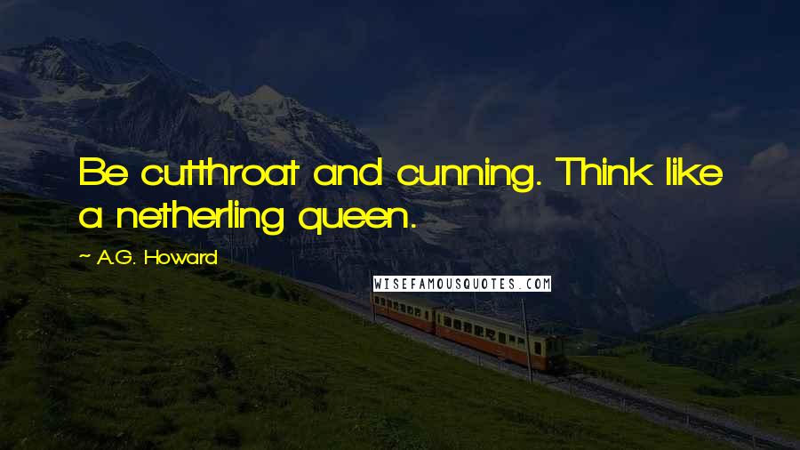 A.G. Howard quotes: Be cutthroat and cunning. Think like a netherling queen.