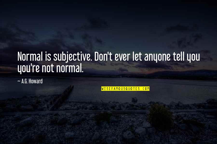 A G Howard Quotes By A.G. Howard: Normal is subjective. Don't ever let anyone tell