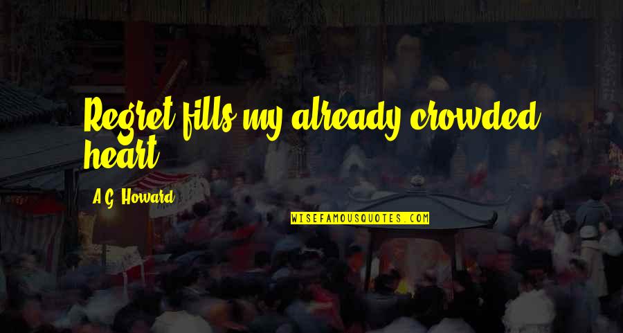 A G Howard Quotes By A.G. Howard: Regret fills my already crowded heart.