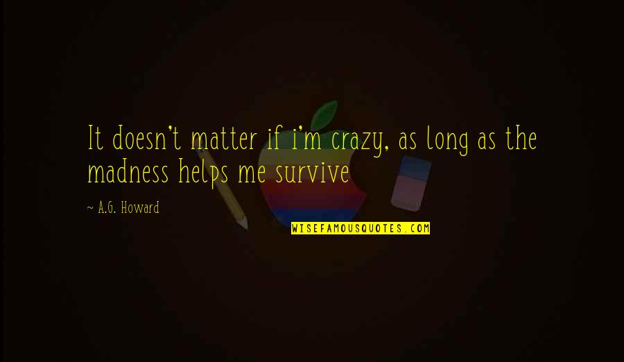 A G Howard Quotes By A.G. Howard: It doesn't matter if i'm crazy, as long