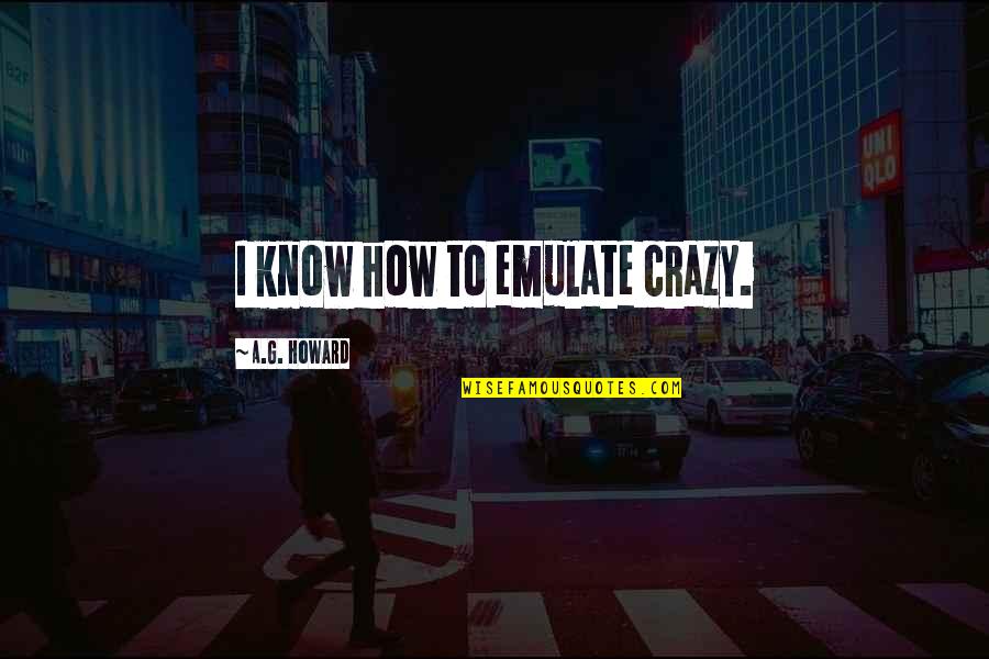 A G Howard Quotes By A.G. Howard: I know how to emulate crazy.