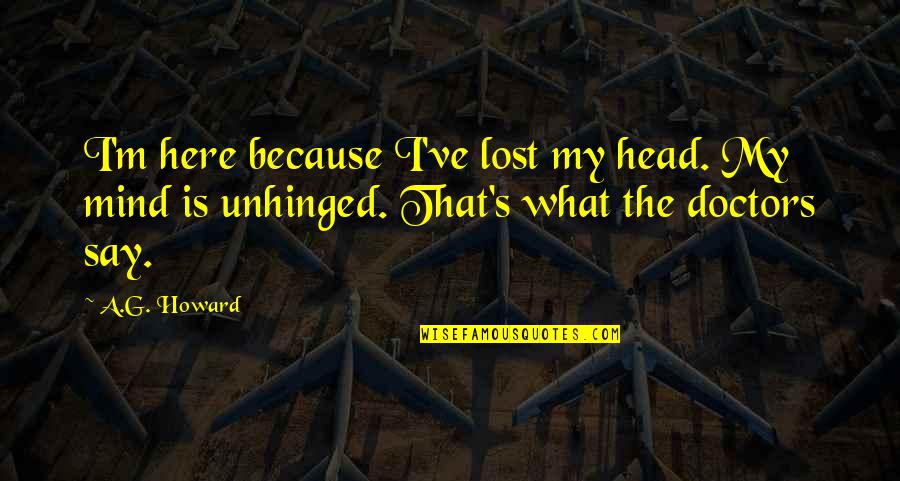 A G Howard Quotes By A.G. Howard: I'm here because I've lost my head. My
