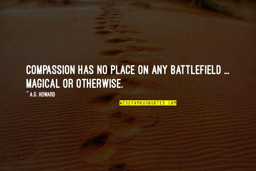 A G Howard Quotes By A.G. Howard: Compassion has no place on any battlefield ...