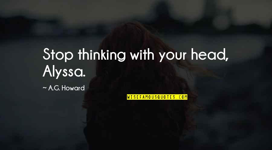 A G Howard Quotes By A.G. Howard: Stop thinking with your head, Alyssa.