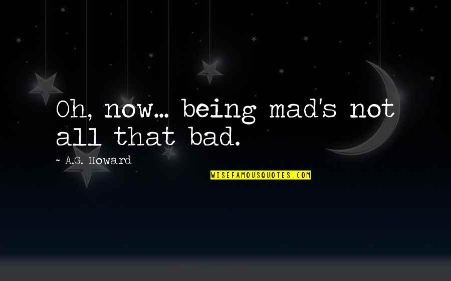A G Howard Quotes By A.G. Howard: Oh, now... being mad's not all that bad.