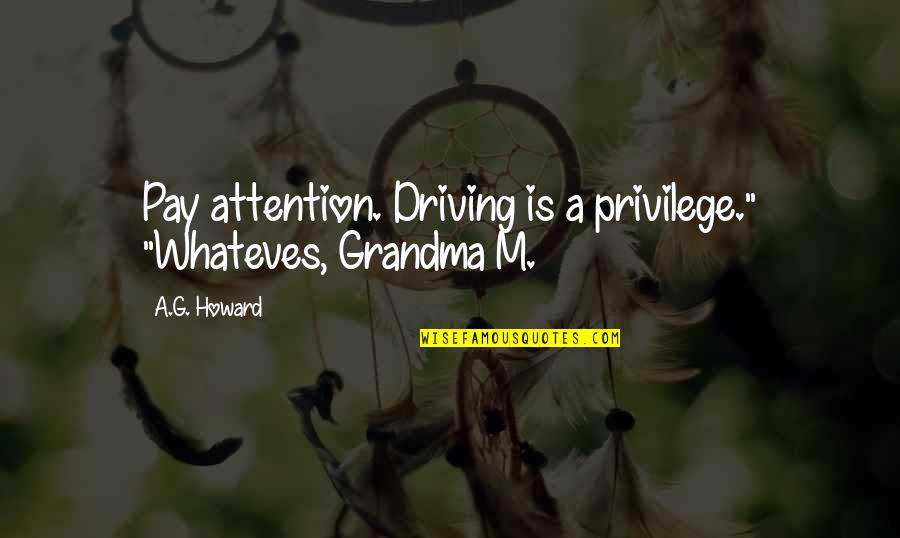 A G Howard Quotes By A.G. Howard: Pay attention. Driving is a privilege." "Whateves, Grandma