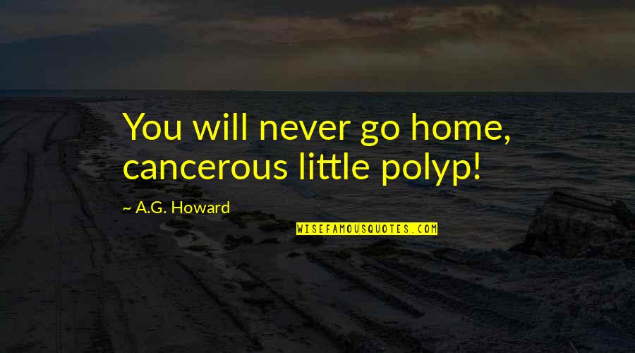 A G Howard Quotes By A.G. Howard: You will never go home, cancerous little polyp!