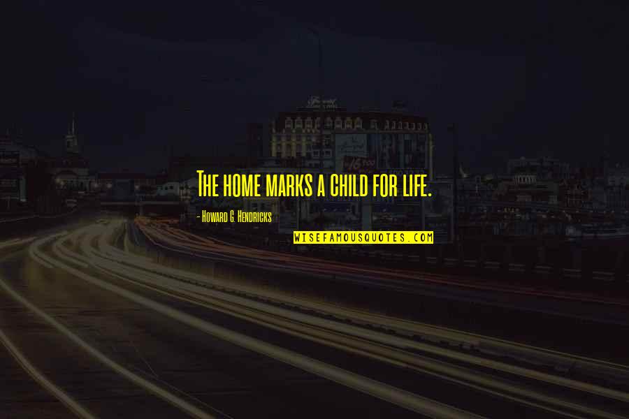 A G Howard Quotes By Howard G. Hendricks: The home marks a child for life.