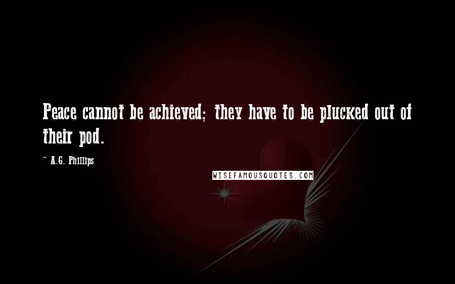 A.G. Phillips quotes: Peace cannot be achieved; they have to be plucked out of their pod.