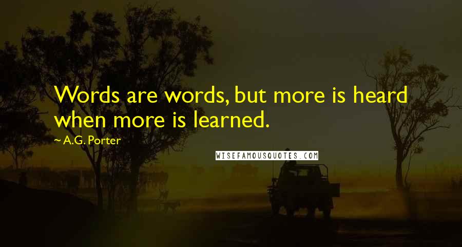 A.G. Porter quotes: Words are words, but more is heard when more is learned.