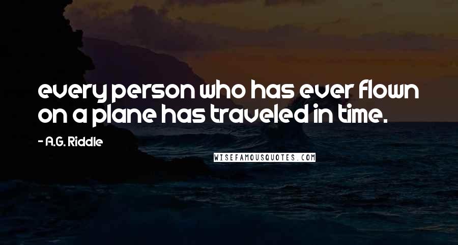 A.G. Riddle quotes: every person who has ever flown on a plane has traveled in time.