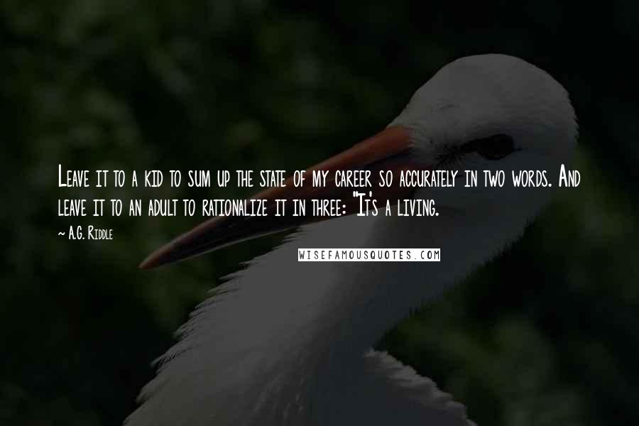 A.G. Riddle quotes: Leave it to a kid to sum up the state of my career so accurately in two words. And leave it to an adult to rationalize it in three: "It's