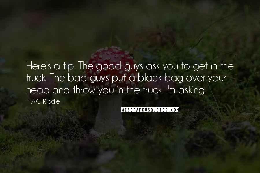 A.G. Riddle quotes: Here's a tip. The good guys ask you to get in the truck. The bad guys put a black bag over your head and throw you in the truck. I'm