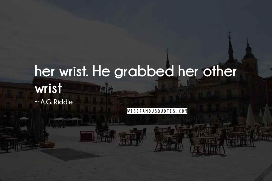 A.G. Riddle quotes: her wrist. He grabbed her other wrist