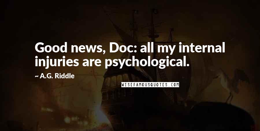 A.G. Riddle quotes: Good news, Doc: all my internal injuries are psychological.