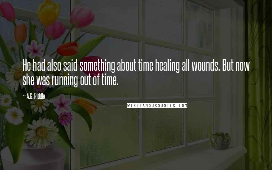 A.G. Riddle quotes: He had also said something about time healing all wounds. But now she was running out of time.