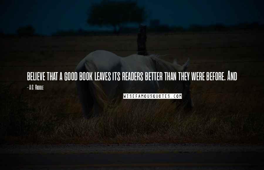 A.G. Riddle quotes: believe that a good book leaves its readers better than they were before. And