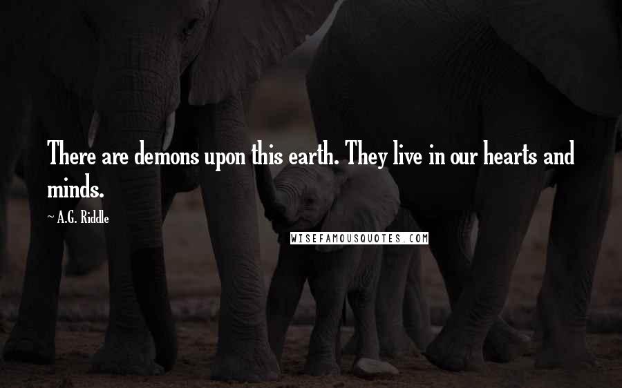 A.G. Riddle quotes: There are demons upon this earth. They live in our hearts and minds.