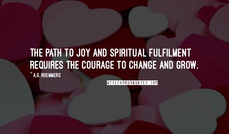 A.G. Roemmers quotes: The path to joy and spiritual fulfilment requires the courage to change and grow.