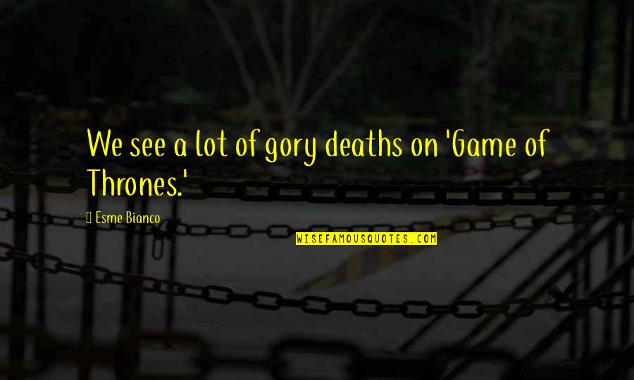 A Game Of Thrones Quotes By Esme Bianco: We see a lot of gory deaths on
