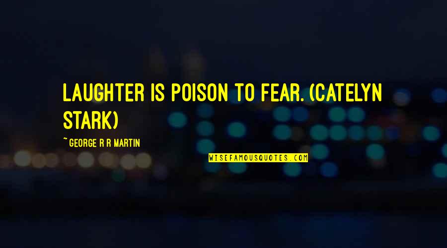 A Game Of Thrones Quotes By George R R Martin: Laughter is poison to fear. (Catelyn Stark)