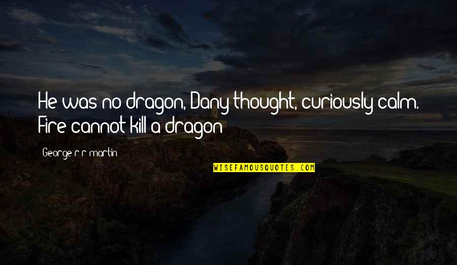 A Game Of Thrones Quotes By George R R Martin: He was no dragon, Dany thought, curiously calm.