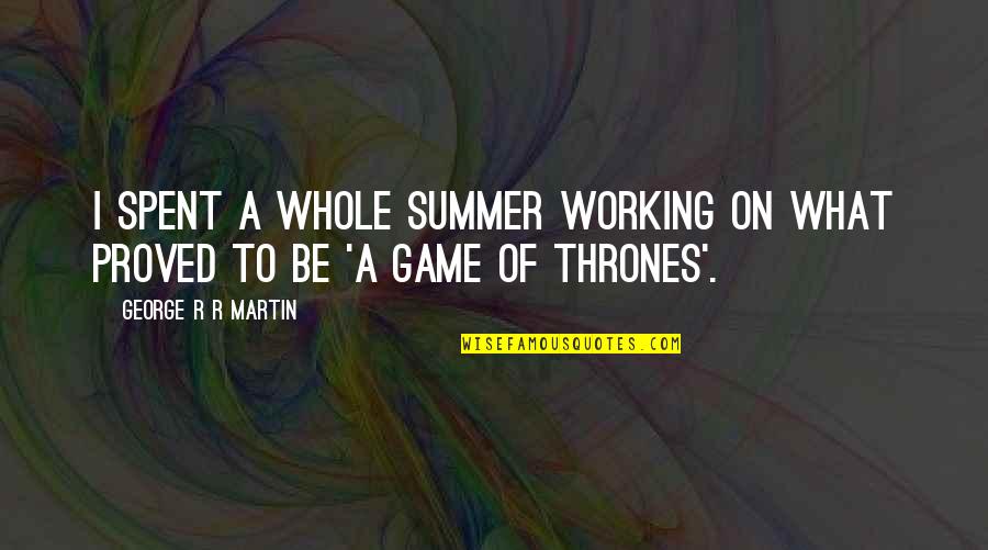 A Game Of Thrones Quotes By George R R Martin: I spent a whole summer working on what