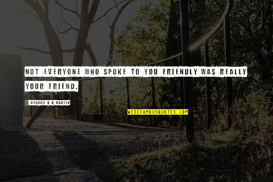A Game Of Thrones Quotes By George R R Martin: Not everyone who spoke to you friendly was