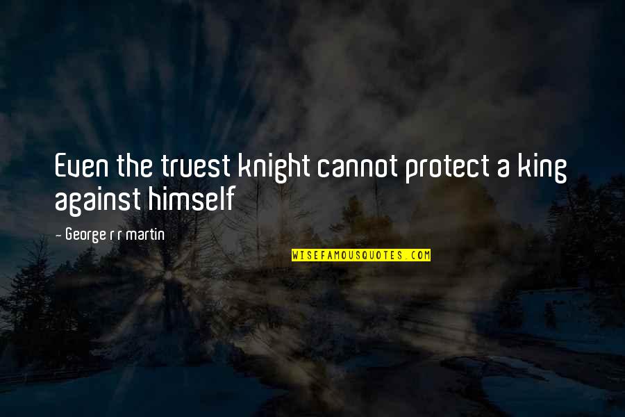 A Game Of Thrones Quotes By George R R Martin: Even the truest knight cannot protect a king