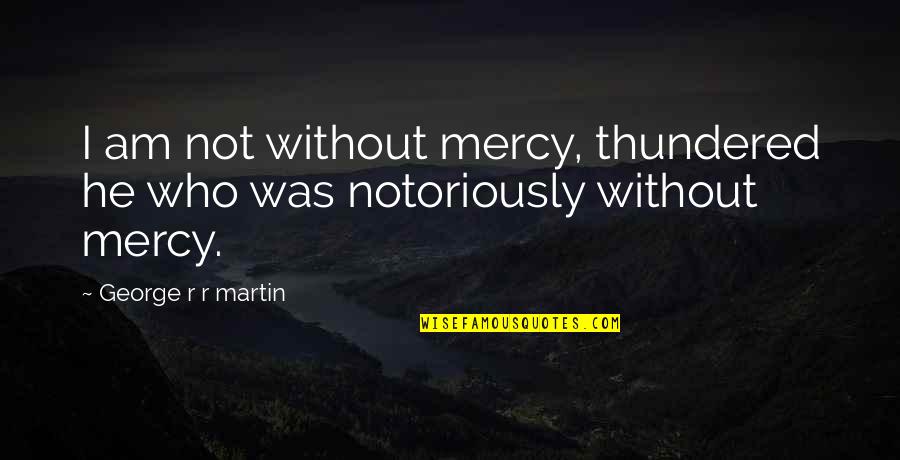 A Game Of Thrones Quotes By George R R Martin: I am not without mercy, thundered he who