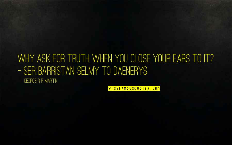 A Game Of Thrones Quotes By George R R Martin: Why ask for truth when you close your
