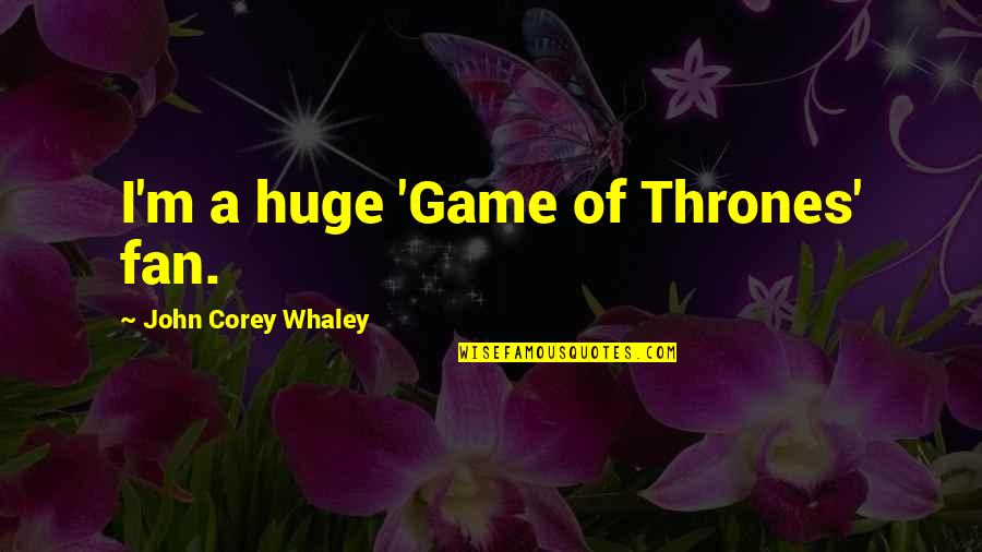 A Game Of Thrones Quotes By John Corey Whaley: I'm a huge 'Game of Thrones' fan.