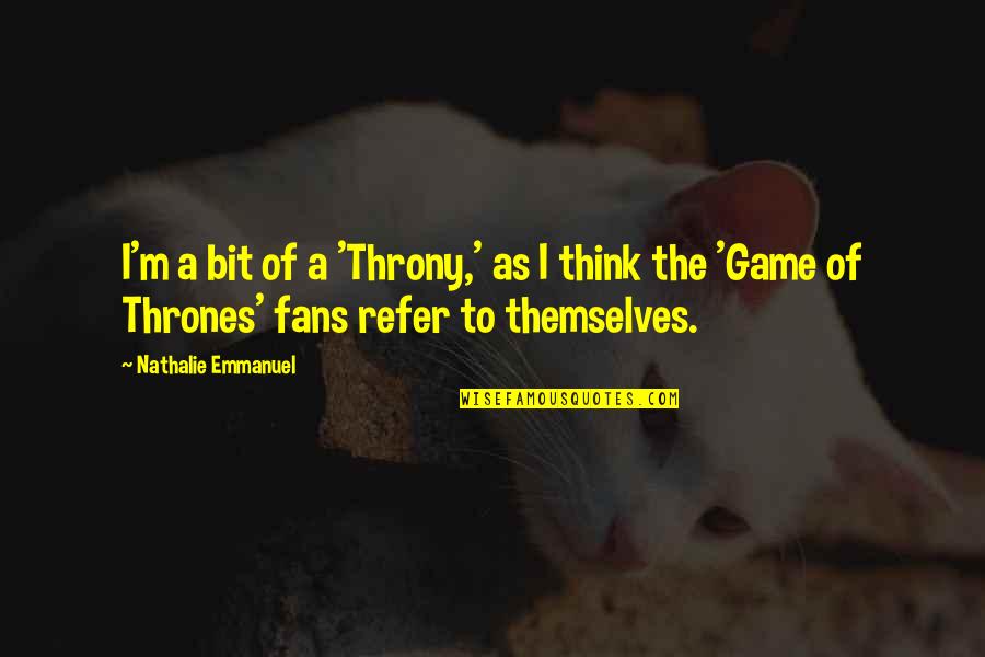 A Game Of Thrones Quotes By Nathalie Emmanuel: I'm a bit of a 'Throny,' as I