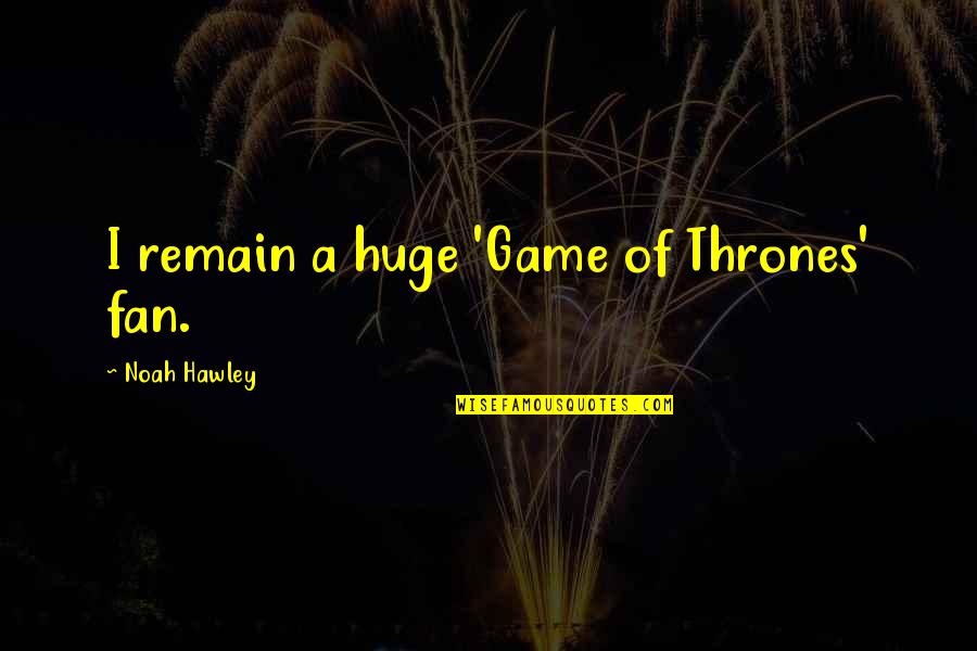 A Game Of Thrones Quotes By Noah Hawley: I remain a huge 'Game of Thrones' fan.