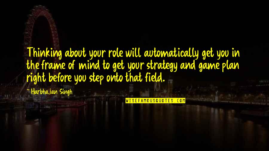 A Game Plan Quotes By Harbhajan Singh: Thinking about your role will automatically get you