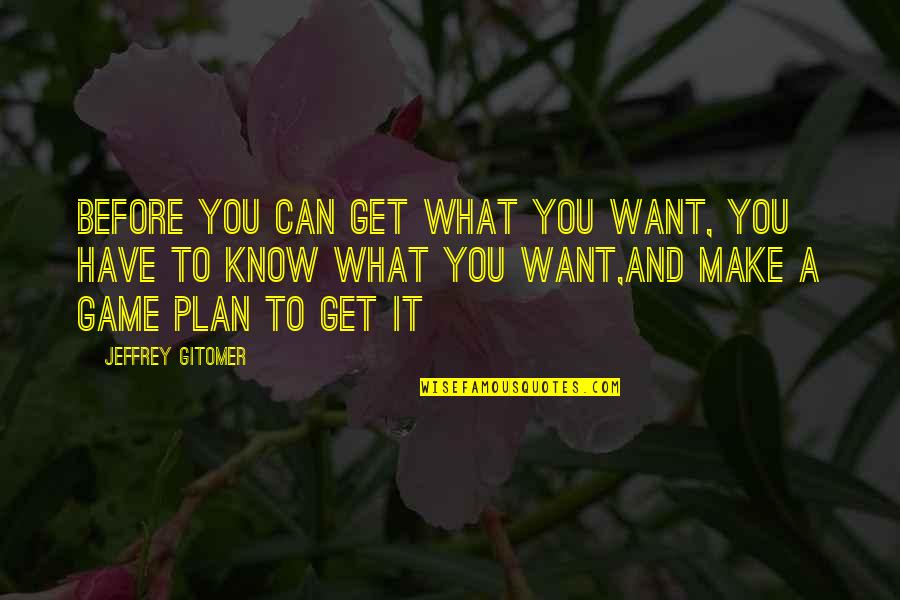 A Game Plan Quotes By Jeffrey Gitomer: Before you can get what you want, you