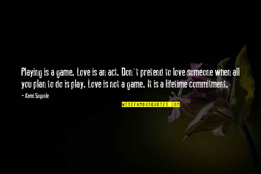 A Game Plan Quotes By Kemi Sogunle: Playing is a game. Love is an act.