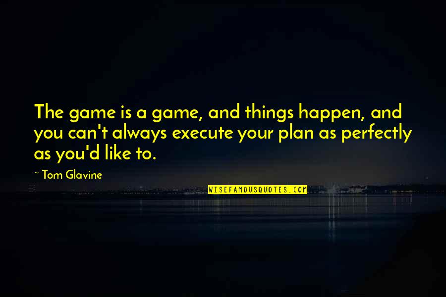 A Game Plan Quotes By Tom Glavine: The game is a game, and things happen,
