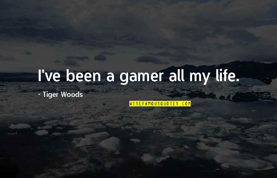 A Gamer Quotes By Tiger Woods: I've been a gamer all my life.