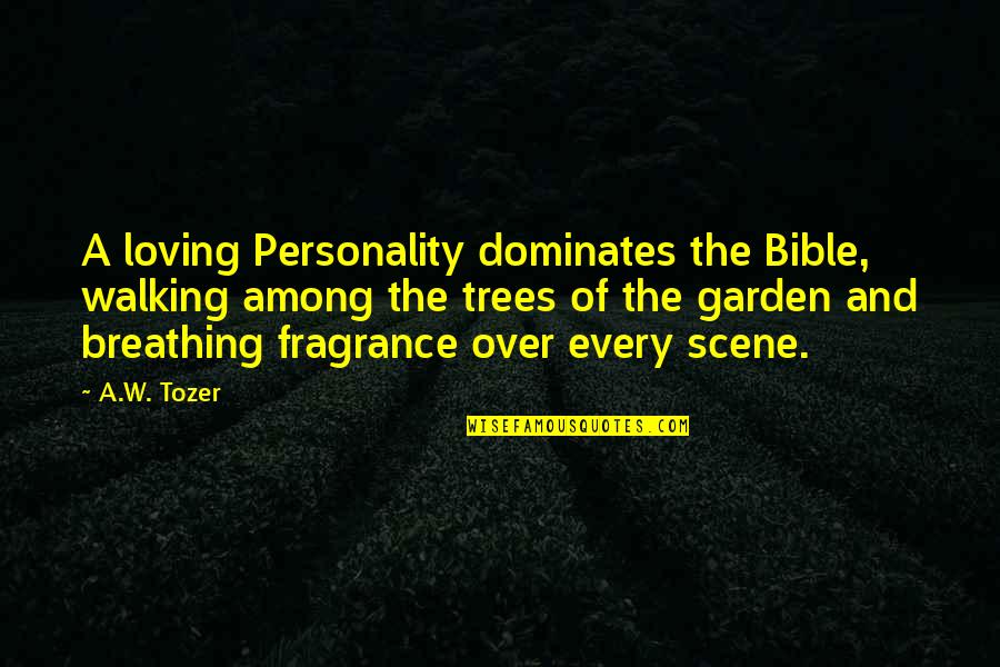 A Garden Quotes By A.W. Tozer: A loving Personality dominates the Bible, walking among